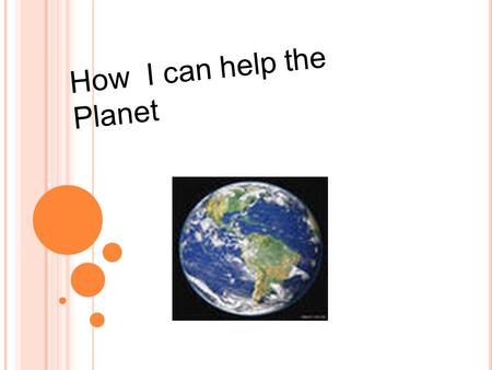 How I can help the Planet. Our Planet is big and polluted. So it is important to keep it clean.