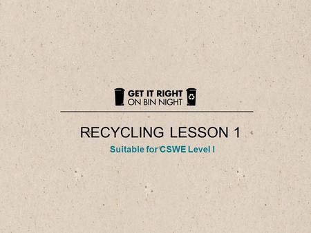 1 RECYCLING LESSON 1 Suitable for CSWE Level I. This is rubbish We make rubbish when - we go shopping - we do the gardening - we cook meals.