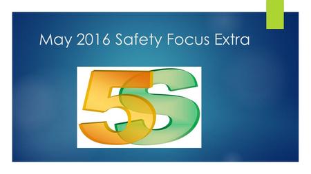 May 2016 Safety Focus Extra. What is 5S and why do we want to do it? Simple but highly effective set of techniques that help organize and remove excess.