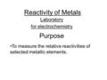 Reactivity of Metals Laboratory for electrochemistry Purpose To measure the relative reactivities of selected metallic elements.