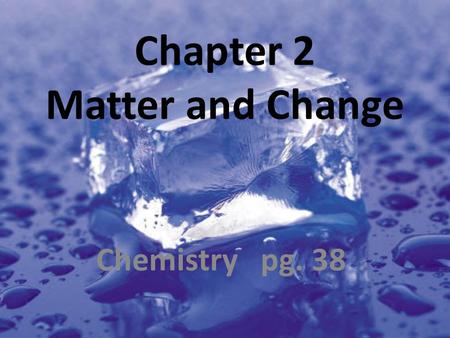 Chapter 2 Matter and Change Chemistry pg. 38. 2.1 Properties of Matter Properties used to describe matter are classified as: 1. Extensive – depends on.