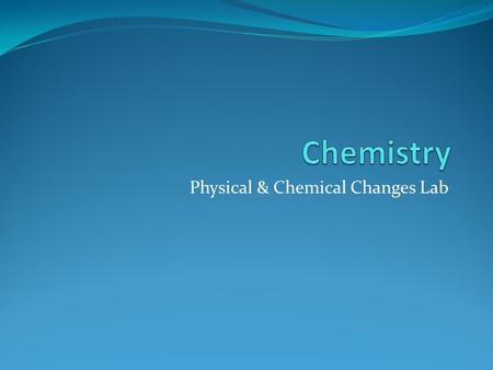 Physical & Chemical Changes Lab. Observation Chart Step #ProcedureObservations 1 Add magnesium ribbon to a test tube of hydrochloric acid (HCl) 2Perform.