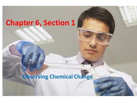 Chapter 6, Section 1 Observing Chemical Change. Matter Chemistry Anything that has mass and takes up space How matter changes Changes in matter can be.