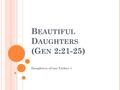 B EAUTIFUL D AUGHTERS (G EN 2:21-25) Daughters of our Father 1.