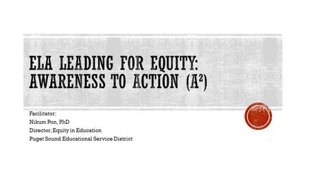 Facilitator: Nikum Pon, PhD Director, Equity in Education Puget Sound Educational Service District.