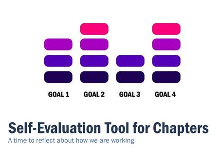 Self-Evaluation Tool for Chapters A time to reflect about how we are working.