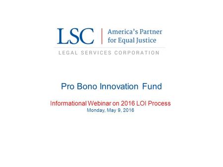 Pro Bono Innovation Fund Informational Webinar on 2016 LOI Process Monday, May 9, 2016.