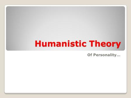 Humanistic Theory Of Personality…. Humans (human nature) are basically good (want to grow & improve) Humans are capable of free will or free choice You.