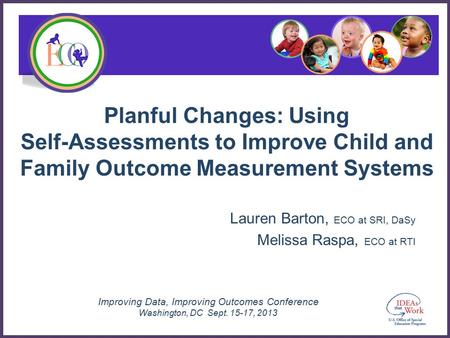 Improving Data, Improving Outcomes Conference Washington, DC Sept. 15-17, 2013 Planful Changes: Using Self-Assessments to Improve Child and Family Outcome.