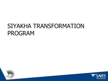 SIYAKHA TRANSFORMATION PROGRAM. Siyakha In 2000 SARS, undertook comprehensive diagnosis of the state of the organisation revealed that there was substantial.