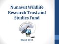 Nunavut Wildlife Research Trust and Studies Fund March 2015.