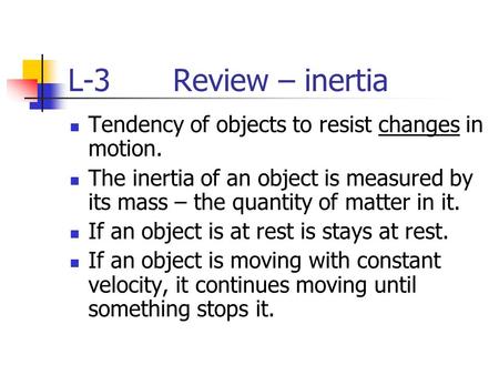 L-3 Review – inertia Tendency of objects to resist changes in motion. The inertia of an object is measured by its mass – the quantity of matter in it.