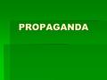 PROPAGANDA. Propaganda: definition  the spreading of ideas, information, or rumor for the purpose of helping or injuring an institution, a cause, or.