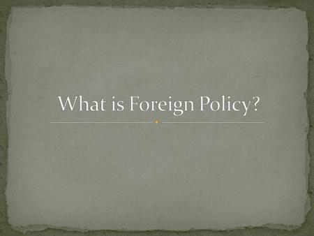 Foreign policy is the conduct of one nation towards another nation Domestic policy is the government’s actions within the borders of its own country.