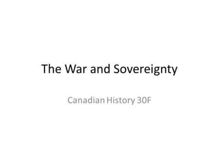 The War and Sovereignty Canadian History 30F. Imperial War Cabinet In return for Canada’s contributions to the war Robert Borden expected more dialogue.