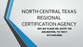 NORTH CENTRAL TEXAS REGIONAL CERTIFICATION AGENCY 624 SIX FLAGS DR, SUITE 100 ARLINGTON, TX 76011 817-640-0606.