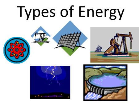 Types of Energy. What is energy? Energy-the ability to do work.