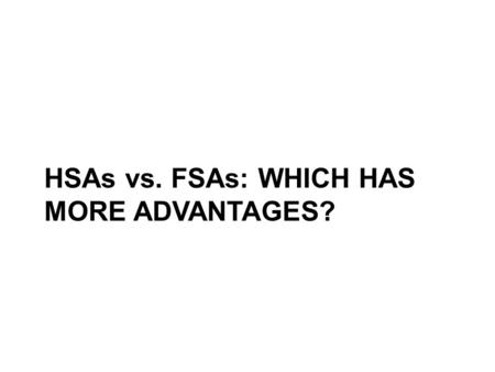 HSAs vs. FSAs: WHICH HAS MORE ADVANTAGES?. Some similarities … You contribute on a pretax basis through payroll deductions … … that reduces your taxable.