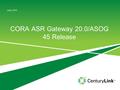 CORA ASR Gateway 20.0/ASOG 45 Release June, 2012.