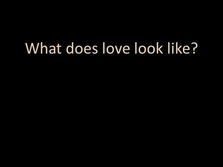 What does love look like?. “All of you who were baptized into Christ have clothed yourselves with Christ.” (Galatians 3:27)