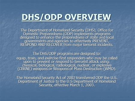 DHS/ODP OVERVIEW The Department of Homeland Security (DHS), Office for Domestic Preparedness (ODP) implements programs designed to enhance the preparedness.