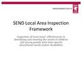 SEND Local Area Inspection Framework Inspection of local areas’ effectiveness in identifying and meeting the needs of children and young people who have.