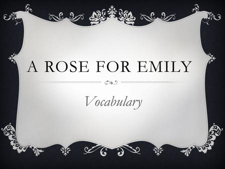 A ROSE FOR EMILY Vocabulary. OBLITERATE  obliterate (verb): to remove or destroy, eliminate, eradicate  Many buildings were obliterated after the tornado.