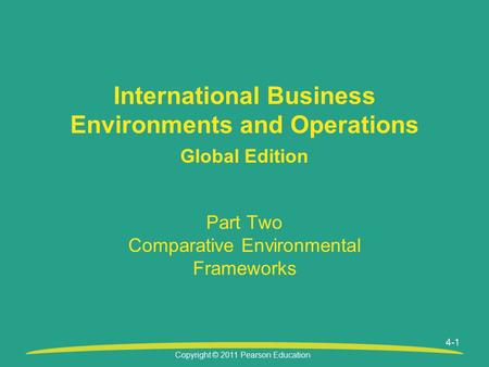 Copyright © 2011 Pearson Education Part Two Comparative Environmental Frameworks International Business Environments and Operations Global Edition 4-1.