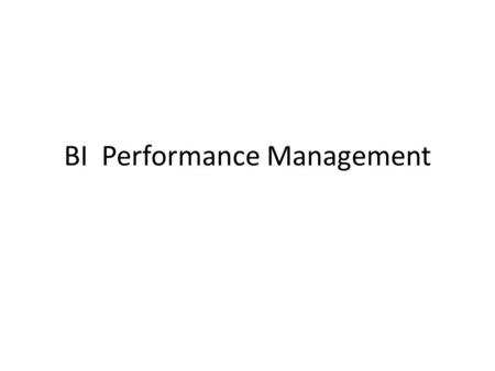 BI Performance Management. Business Issues Too much information: Create confusions Multiple version of Truth: Lack of Trusted information: Incomplete,