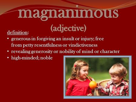 Definition: generous in forgiving an insult or injury; free generous in forgiving an insult or injury; free from petty resentfulness or vindictiveness.