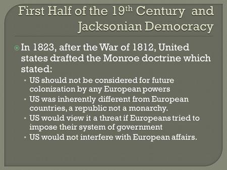  In 1823, after the War of 1812, United states drafted the Monroe doctrine which stated: US should not be considered for future colonization by any European.