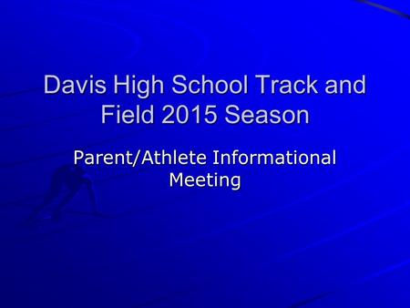 Davis High School Track and Field 2015 Season Parent/Athlete Informational Meeting.