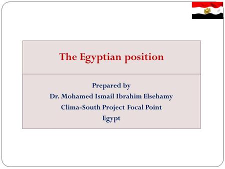 The Egyptian position Prepared by Dr. Mohamed Ismail Ibrahim Elsehamy Clima-South Project Focal Point Egypt.