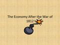 The Economy After the War of 1812. Before the War- The National Bank Why was the National Bank controversial? Was it effective? James Madison let the.