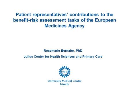 Rosemarie Bernabe, PhD Julius Center for Health Sciences and Primary Care Patient representatives’ contributions to the benefit-risk assessment tasks of.