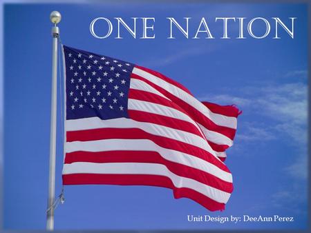 ONE nATION Unit Design by: DeeAnn Perez. Students will explore the events that led up to the construction and signing of the U.S. Constitution. They will.