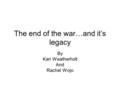 The end of the war…and it’s legacy By Kari Weatherholt And Rachel Wojo.