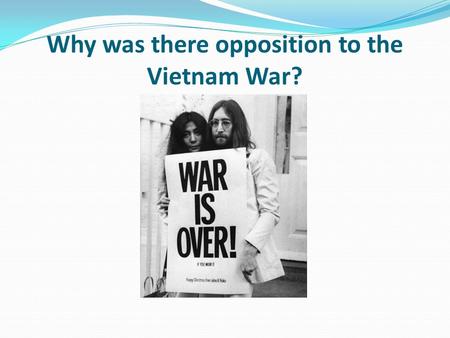 Why was there opposition to the Vietnam War?. Lesson objectives To be able to explain the reasons why people opposed the Vietnam War. To explore sources.