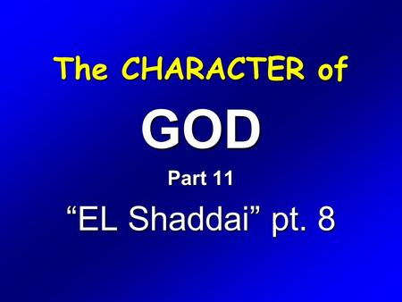 The CHARACTER of GOD Part 11 “EL Shaddai” pt. 8. Exodus 6 1 Then the LORD said unto Moses, Now shalt thou see what I will do to Pharaoh: for with a strong.