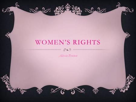 WOMEN’S RIGHTS Alexis Fenton. INTRODUCTION  Women’s Rights is a world-wide issue. Internationally, women are not treated as equal to men. In the United.