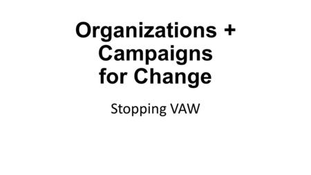 Organizations + Campaigns for Change Stopping VAW.