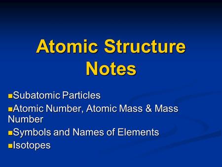 Atomic Structure Notes Subatomic Particles Subatomic Particles Atomic Number, Atomic Mass & Mass Number Atomic Number, Atomic Mass & Mass Number Symbols.