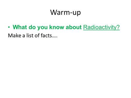 Warm-up What do you know about Radioactivity? Make a list of facts….