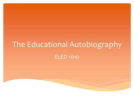 The Educational Autobiography ELED 1010.  The Educational Autobiography is a story of your experiences, both inside and outside of school, that have.