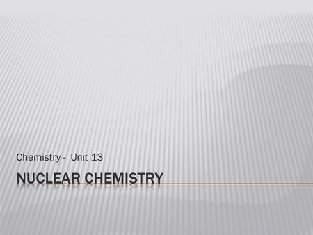 Chemistry - Unit 13.  Discovery of Radioactivity  In 1895 Wilhelm Roentgen found that invisible rays were emitted when electrons bombarded the surface.