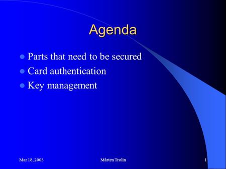 Mar 18, 2003Mårten Trolin1 Agenda Parts that need to be secured Card authentication Key management.