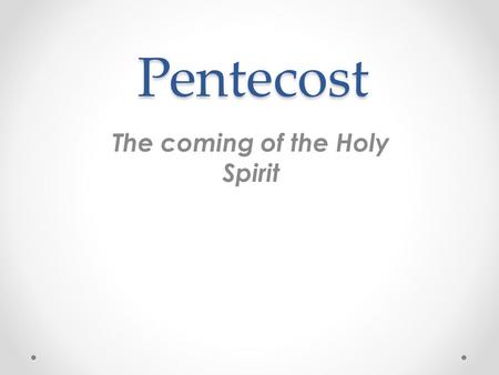 Pentecost The coming of the Holy Spirit. When the day of Pentecost had come, they were all together in one place. And suddenly from heaven there came.