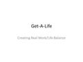 Get-A-Life Creating Real Work/Life Balance. The Dream Financial Independence & Security Time with Family & Friends Flexible Schedule Being Your Own Boss.