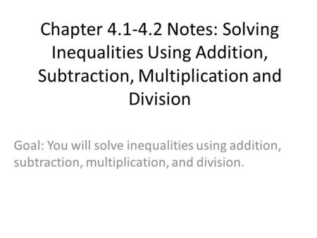 Chapter 4.1-4.2 Notes: Solving Inequalities Using Addition, Subtraction, Multiplication and Division Goal: You will solve inequalities using addition,