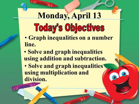 Monday, April 13 Graph inequalities on a number line. Solve and graph inequalities using multiplication and division. Solve and graph inequalities using.